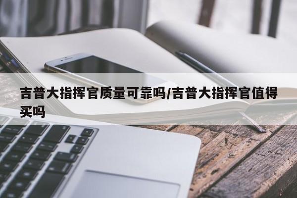 吉普大指挥官质量可靠吗/吉普大指挥官值得买吗
